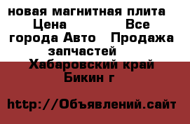 новая магнитная плита › Цена ­ 10 000 - Все города Авто » Продажа запчастей   . Хабаровский край,Бикин г.